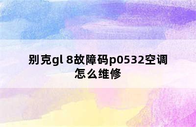 别克gl 8故障码p0532空调怎么维修